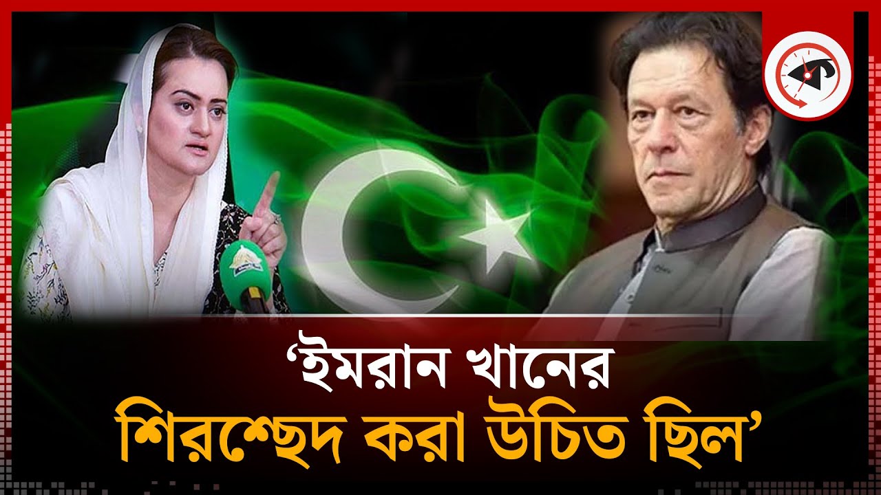 ‘ইমরান খানের শি'রশ্ছেদ করা উচিত ছিল’, বললেন পিএমএলএনের নেত্রী